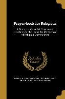 Prayer-book for Religious: A Complete Manual of Prayers and Devotions for the Use of the Members of All Religious Communities