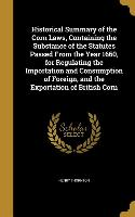 Historical Summary of the Corn Laws, Containing the Substance of the Statutes Passed From the Year 1660, for Regulating the Importation and Consumptio