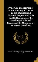 Principles and Practice of Butter-making, a Treatise on the Chemical and Physical Properties of Milk and Its Components, the Handling of Milk and Crea