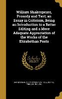 William Shakespeare, Prosody and Text, an Essay in Criticism, Being an Introduction to a Better Editing and a More Adequate Appreciation of the Works