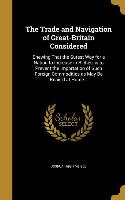 The Trade and Navigation of Great-Britain Considered: Shewing That the Surest Way for a Nation to Increase in Riches, is to Prevent the Importation of