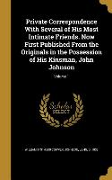 Private Correspondence With Several of His Most Intimate Friends. Now First Published From the Originals in the Possession of His Kinsman, John Johnso