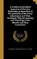 A Treatise on the Motor Apparatus of the Eyes, Embracing an Exposition of the Anomalies of the Ocular Adjustments and Their Treatment, With the Anatom