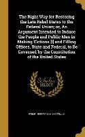 The Right Way for Restoring the Late Rebel States to the Federal Union, or, An Argument Intended to Induce the People and Public Men in Making Elction