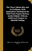 The Turco-Italian War and Its Problems, With Appendices Containing the Chief State Papers Bearing on the Subject. With an Additional Chapter on Moslem