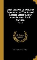 What Shall We Do With Our Dependencies? The Annual Address Before the Bar Association of South Carolina, Volume 2