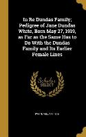 In Re Dundas Family, Pedigree of Jane Dundas White, Born May 27, 1919, as Far as the Same Has to Do With the Dundas Family and Its Earlier Female Line