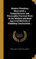 Modern Plumbing Illustrated, a Comprehensive and Thoroughly Practical Work on the Modern and Most Approved Methods of Plumbing Construction