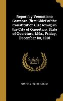 Report by Venustiano Carranza (first Chief of the Constitutionalist Army) in the City of Querétaro, State of Querétaro, Méx., Friday, December 1st, 19