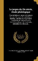 Le jargon du 15e siècle, étude philologique: Onze ballades en jargon attribuées à François Villon, dont cinq ballades inédites, publiées pour la premi