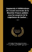 Jugements et délibérations du Conseil souverain de la Nouvelle-France, publiés sous les auspices de la Législature de Québec .., Tome 1