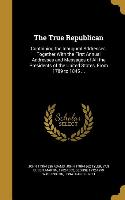 The True Republican: Containing the Inaugural Addresses, Together With the First Annual Addresses and Messages of All the Presidents of the