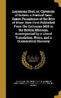 Layamons Brut, or, Chroncile of Britain, a Poetical Semi Saxon Paraphrase of the Brut of Wace. Now First Published From the Cottonian MSS in the Briti