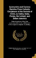 Instructive and Curious Epistles From Catholic Clergymen of the Society of Jesus, in China, India, Persia, the Levant, and Either America: Being Selec