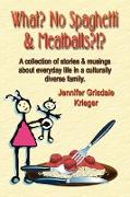 What? No Spaghetti and Meatballs?!? a Collection of Stories and Musings about Everyday Life in a Culturally Diverse Family