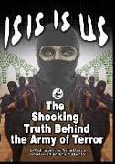 Isis Is Us: The Shocking Truth: Behind the Army of Terror