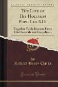 The Life of His Holiness Pope Leo XIII: Together with Extracts from His Pastorals and Encyclicals (Classic Reprint)