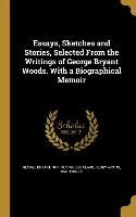 Essays, Sketches and Stories, Selected From the Writings of George Bryant Woods. With a Biographical Memoir
