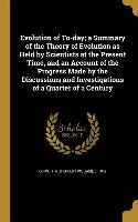 Evolution of To-day, a Summary of the Theory of Evolution as Held by Scientists at the Present Time, and an Account of the Progress Made by the Discus