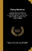 Flying Machines: Construction and Operation, a Practical Book Which Shows, in Illustrations, Working Plans and Text, How to Build and N