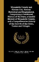 Wyandotte County and Kansas City, Kansas. Historical and Biographical. Comprising a Condensed History of the State, a Careful History of Wyandotte Cou