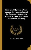 Obstetrical Nursing, a Text-book on the Nursing Care of the Expectant Mother, the Woman in Labor, the Young Woman and Her Baby