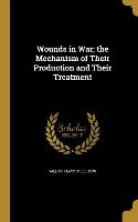 Wounds in War, the Mechanism of Their Production and Their Treatment