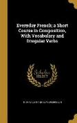 Everyday French, a Short Course in Composition, With Vocabulary and Irregular Verbs