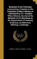 Elements of Art Criticism, Comprising a Treatise on the Principles of Man's Nature as Addressed by Art, Together With a Historic Survey of the Methods