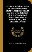 Primitive Religions, Being an Introduction to the Study of Religions, With an Account of the Religious Beliefs of Uncivilised Peoples, Confucianism, T