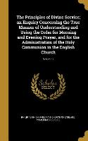 The Principles of Divine Service, an Enquiry Concerning the True Manner of Understanding and Using the Order for Morning and Evening Prayer, and for t