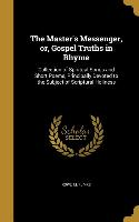 The Master's Messenger, or, Gospel Truths in Rhyme: Collection of Spiritual Songs and Short Poems, Principally Devoted to the Subject of Scriptural Ho