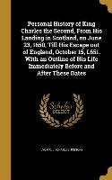 Personal History of King Charles the Second, From His Landing in Scotland, on June 23, 1650, Till His Escape out of England, October 15, L651. With an