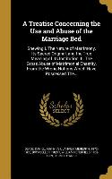 A Treatise Concerning the Use and Abuse of the Marriage Bed: Shewing I. the Nature of Matrimony, Its Sacred Original, and the True Meaning of Its Inst