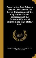 Report of the Case Between the Rev. Cave Jones & the Rector & Inhabitants of the City of New-York in Communion of the Protestant Episcopal Church in t