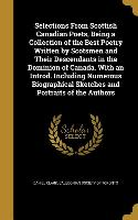 Selections From Scottish Canadian Poets, Being a Collection of the Best Poetry Written by Scotsmen and Their Descendants in the Dominion of Canada. Wi