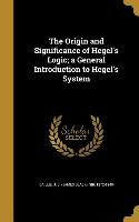 The Origin and Significance of Hegel's Logic, a General Introduction to Hegel's System