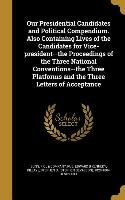 Our Presidential Candidates and Political Compendium. Also Containing Lives of the Candidates for Vice-president--the Proceedings of the Three Nationa