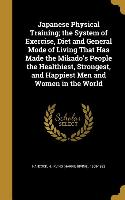 Japanese Physical Training, the System of Exercise, Diet and General Mode of Living That Has Made the Mikado's People the Healthiest, Strongest, and H