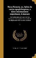 Nova floresta, ou, Sylva de varios apophthegmas, e ditos sentenciosos espirituaes, & moraes: Com reflexoens, em que o util da doutrina se acompanha co