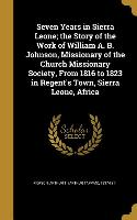 Seven Years in Sierra Leone, the Story of the Work of William A. B. Johnson, Missionary of the Church Missionary Society, From 1816 to 1823 in Regent'