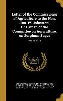 Letter of the Commissioner of Agriculture to the Hon. Jno. W. Johnston, Chairman of the Committee on Agriculture, on Sorghum Sugar, Volume no.16