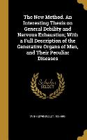 The New Method. An Interesting Thesis on General Debility and Nervous Exhaustion, With a Full Description of the Generative Organs of Man, and Their P