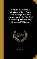 Modern Millinery, a Workroom Text Book Containing Complete Instruction in the Work of Preparing, Making and Copying Millinery