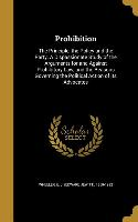 Prohibition: The Principle, the Policy and the Party. A Dispassionate Study of the Arguments for and Against Prohibitory Law, and t