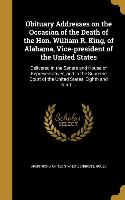 Obituary Addresses on the Occasion of the Death of the Hon. William R. King, of Alabama, Vice-president of the United States: Delivered in the Senate