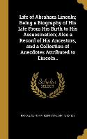 Life of Abraham Lincoln, Being a Biography of His Life From His Birth to His Assassination, Also a Record of His Ancestors, and a Collection of Anecdo