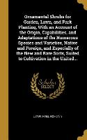 Ornamental Shrubs for Garden, Lawn, and Park Planting, With an Account of the Origin, Capabilities, and Adaptations of the Numerous Species and Variet