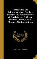 Variation in the Achievements of Pupils, a Study of the Achievements of Pupils in the Fifth and Seventh Grades, and in Classes of Different Sizes