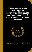 A Text-book of Dental Pathology and Therapeutics, for Students and Practitioners, Based Upon the Original of Henry H. Burchard